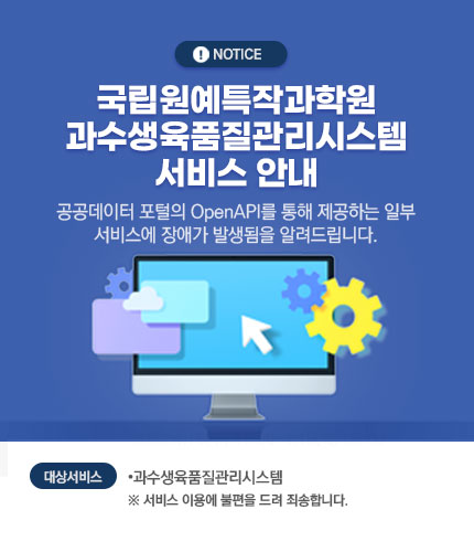 국립원예특작과학원 과수생육품질관리시스템 서비스 안내 공공데이터 포털의 OpenAPI를 통해 제공하는 일부 서비스에 장애가 발생됨을 알려드립니다.  서비스 이용에 불편을 드려 죄송합니다.